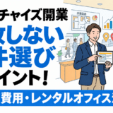 【フランチャイズ開業】失敗しない物件選びのポイント！立地・費用・レンタルオフィス活用法！