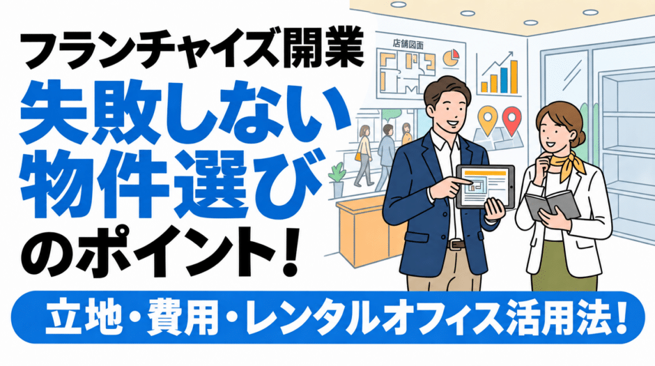 【フランチャイズ開業】失敗しない物件選びのポイント！立地・費用・レンタルオフィス活用法！