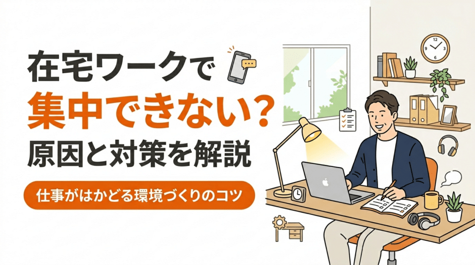在宅ワークで集中できない原因と対策を解説！仕事がはかどる環境づくりのコツ