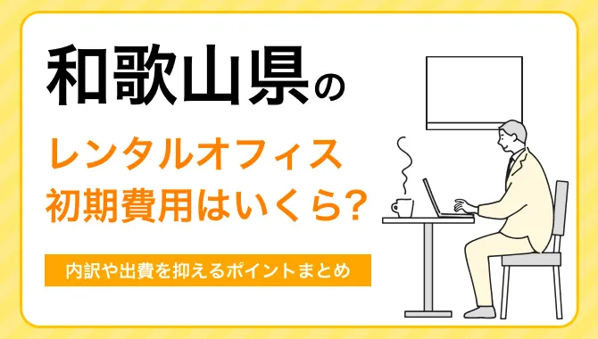 和歌山のレンタルオフィス初期費用の相場を解説。出費を抑えるために知っておきたいポイントまとめ