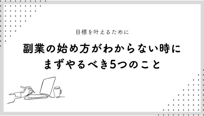 副業の始め方がわからない人がまずやるべき5つのこと｜目標を叶える方法